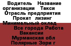 Водитель › Название организации ­ Такси-068 › Отрасль предприятия ­ Прокат, лизинг › Минимальный оклад ­ 60 000 - Все города Работа » Вакансии   . Мурманская обл.,Полярные Зори г.